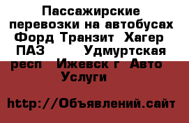 Пассажирские перевозки на автобусах Форд Транзит, Хагер, ПАЗ 4234 - Удмуртская респ., Ижевск г. Авто » Услуги   